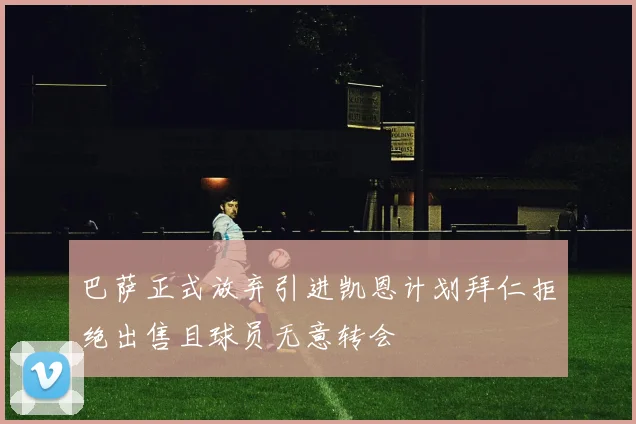 巴萨正式放弃引进凯恩计划拜仁拒绝出售且球员无意转会