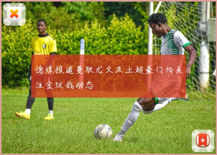 德媒报道曼联尤文及土超豪门均关注金玟哉动态