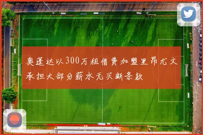 奥蓬达以300万租借费加盟里昂尤文承担大部分薪水无买断条款
