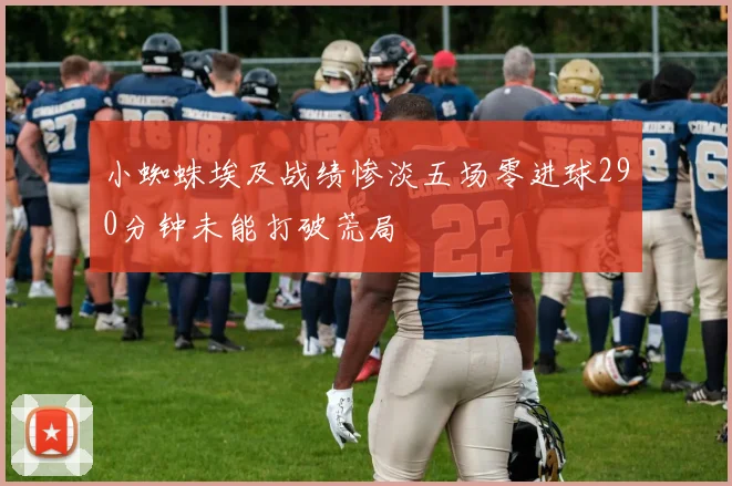 小蜘蛛埃及战绩惨淡五场零进球290分钟未能打破荒局