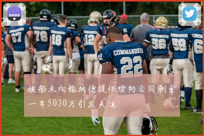 快船未向伦纳德提供续约合同剩余一年5030万引发关注